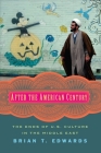 After the American Century: The Ends of U.S. Culture in the Middle East By Brian Edwards Cover Image