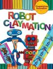 Robot Claymation (Claymation Sensation) By Emily Reid Cover Image