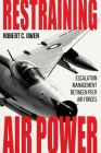 Restraining Air Power: Escalation Management Between Peer Air Forces By Robert C. Owen, Lazar Berman, Benjamin S. Lambeth Cover Image