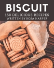 150 Delicious Biscuit Recipes: A Must-have Biscuit Cookbook for Everyone Cover Image