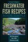 Freshwater Fish Recipes Made Simple: 99 Recipes for the Homecook Cover Image