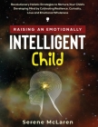 Raising an Emotionally Intelligent Child. Revolutionary Holistic Strategies to Nurture Your Child's Developing Mind by Cultivating Resilience, Curiosi By Serene McLaren Cover Image