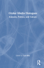 Global Media Dialogues: Industry, Politics, and Culture By Lee Artz (Editor) Cover Image