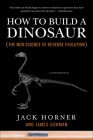 How to Build a Dinosaur: The New Science of Reverse Evolution By Jack Horner, James Gorman Cover Image