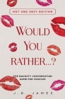 Would You Rather... ? The Naughty Conversation Game for Couples: Hot and Sexy Edition By J. R. James Cover Image