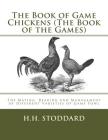 The Book of Game Chickens (The Book of the Games): The Mating, Rearing and Management of Different Varieties of Game Fowl By Jackson Chambers (Introduction by), H. H. Stoddard Cover Image