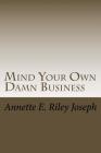 Mind Your Own Damn Business: Life Brings Many Challenges And Sometime You're Not Prepared For What Life Throws At You By Annette Eloise Riley Joseph Cover Image