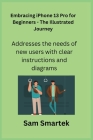 Embracing iPhone 13 Pro for Beginners - The Illustrated Journey: Addresses the needs of new users with clear instructions and diagrams. Cover Image