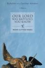 Our Lord Was Baptized, You Know: Reflections on a Spiritual Adventure By Marta Sutton Weeks Cover Image
