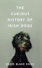 The Curious History of Irish Dogs By Blake Knox Cover Image