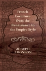 French Furniture from the Renaissance to the Empire Style By Joseph Aronson Cover Image