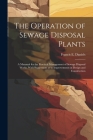 The Operation of Sewage Disposal Plants; a Manaual for the Practical Management of Sewage Disposal Works, With Suggestions as to Improvements in Desig By Francis E. Daniels Cover Image