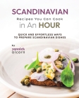 Scandinavian Recipes You Can Cook in An Hour: Quick and Effortless Ways to Prepare Scandinavian Dishes By Yannick Alcorn Cover Image
