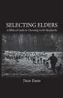 Selecting Elders: A Biblical Guide to Choosing God's Shepherds By Dave Deets Cover Image