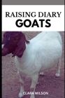 Raising Diary Goats: Your Comprehensive Guide to Sustainable Dairy Goat Farming By Clara Wilson Cover Image
