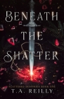 Beneath the Shatter By T. a. Reilly Cover Image