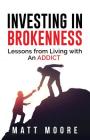 Investing in Brokenness: Lessons from Living with an Addict By Matt Moore Cover Image