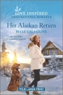 Her Alaskan Return: An Uplifting Inspirational Romance By Belle Calhoune Cover Image