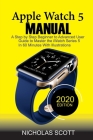 Apple Watch 5 Manual: A Step by Step Beginner to Advanced User Guide to Master the iWatch Series 5 in 60 Minutes...With Illustrations. Cover Image