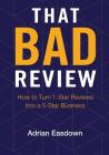 That Bad Review: How to Turn 1-Star Reviews into a 5-Star Business By Adrian Easdown, Jo Hunt (Cover Design by), Kristy Bushnell (Editor) Cover Image