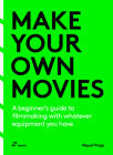 Make Your Own Movies: A Beginner's Guide to Filmmaking with Whatever Equipment You Have By Miguel Parga Cover Image