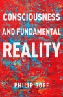Consciousness and Fundamental Reality (Philosophy of Mind) By Philip Goff Cover Image