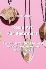 Resin Art For Beginners: Everything You Need To Know To Create DIY AbordalMe sapterciePep By Angel Parker Cover Image