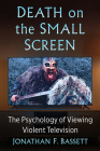 Death on the Small Screen: The Psychology of Viewing Violent Television By Jonathan F. Bassett Cover Image