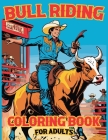 Bull Riding Coloring Book For Adults: Adult Bull Riding Coloring Book with Rodeo Art, Western Designs, and Cowboy Illustrations for Stress Relief and Cover Image
