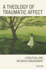 A Theology of Traumatic Affect: A Political and Religious Engagement By Alice Kim Cover Image