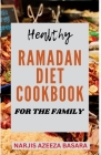 Healthy Ramadan Diet Cookbook For The Family: The Complete Easy-to-Prepare Ramadan Recipes For Suhoor, Iftar And Eid Celebration Cover Image