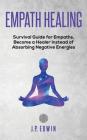 Empath healing: Survival Guide for Empaths, Become a Healer Instead of Absorbing Negative Energies By J. P. Edwin Cover Image