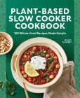 Plant-Based Slow Cooker Cookbook: 100 Whole-Food Recipes Made Simple Cover Image