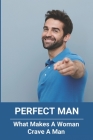 Perfect Man: What Makes A Woman Crave A Man: What Makes A Woman Crave A Man Cover Image