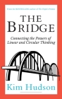 The Bridge: Connecting The Powers Of Linear And Circular Thinking By Kim Hudson Cover Image