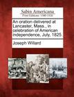An Oration Delivered at Lancaster, Mass., in Celebration of American Independence, July, 1825. By Joseph Willard Cover Image