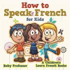 How to Speak French for Kids A Children's Learn French Books By Baby Professor Cover Image