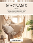 Macrame Mastery: Unleash Your Creativity with Step by Step Guide, Inspiring Knotting Ideas, and Mesmerizing Home Decor Projects By Uri I. Theodore Cover Image