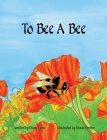 To Bee A Bee By Diana Lynn, Maria Hecher (Illustrator) Cover Image