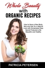 Whole Beauty with Organic Recipes: How to Have a New Body, Skin and Hair for a Natural Look with Homemade Easy Secret Products to Be Beautiful and Hea Cover Image