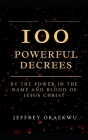 100 Powerful Decrees: By the power in the name and blood of Jesus Christ By Jeffrey Okaekwu Cover Image