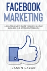 Facebook Marketing: A Comprehensive Guide to Growing Your Business on Facebook By Jason Lazar Cover Image