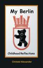 My Berlin: Childhood Reflections By Christel Alexander Cover Image
