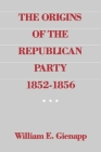 The Origins of the Republican Party 1852-1856 By William E. Gienapp Cover Image