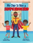My Dad Is Not a Superhero By Kashaka Nedd, Amina Yaqoob (Illustrator) Cover Image