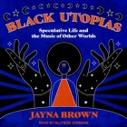 Black Utopias: Speculative Life and the Music of Other Worlds By Janya Brown, Allyson Johnson (Read by) Cover Image