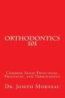 Orthodontics 101: Common Sense Principles, Practices, and Terminology By Joseph E. Morneau Cover Image