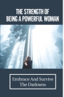 The Strength Of Being A Powerful Woman: Embrace And Survive The Darkness: Priceless Real Life Stories By Clayton Gerrard Cover Image