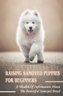 Raising Samoyed Puppies For Beginners: A Wealth Of Information About The Beautiful Samoyed Breed: Samoyed Crate Training Guide By Odell Lucic Cover Image