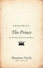 Redeeming the Prince: The Meaning of Machiavelli's Masterpiece By Maurizio Viroli Cover Image